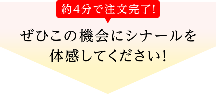 約4分で注文完了!ぜひこの機会にシナールを体感してください!