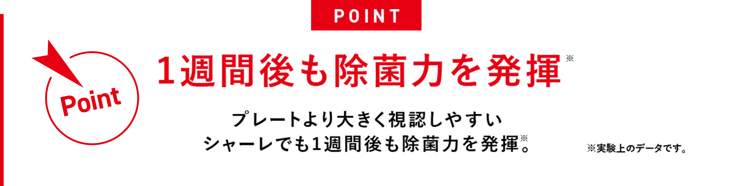 1週間後も除菌力を発揮※プレートより大きく視認しやすいシャーレでも1週間後も除菌力を発揮※。