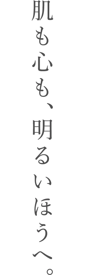 肌も心も、明るいほうへ。