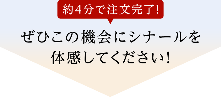 約4分で注文完了！ぜひこの機会にシナールを体感してください！