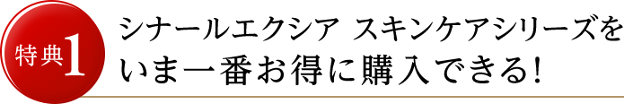 特典1 シナールエクシア スキンケアシリーズをいま一番お得に購入できる！