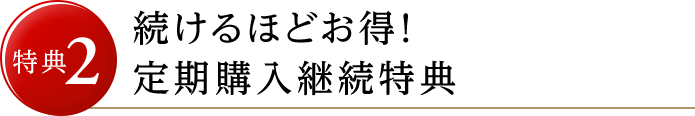 特典2 続けるほどお得！定期購入継続特典