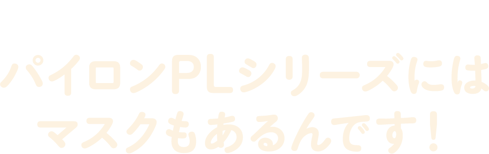 パイロンPLシリーズにはマスクもあるんです！