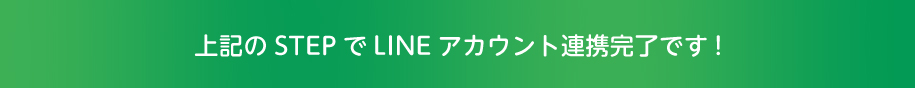 上記のSTEPでLINEアカウント連携完了です！