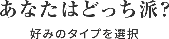 あなたはどっち派?好みのタイプを選択