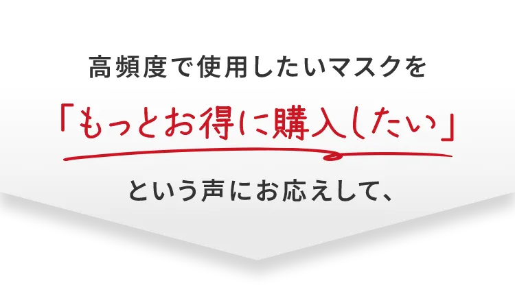 高頻度で使用したいマスクを「もっとお得に購入したい」という声にお応えして、