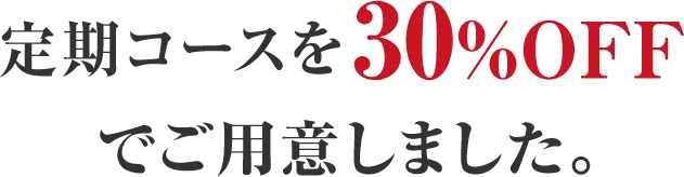 定期コースを30%OFFでご用意しました。