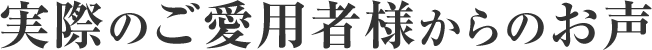 実際のご愛用者様からのお声